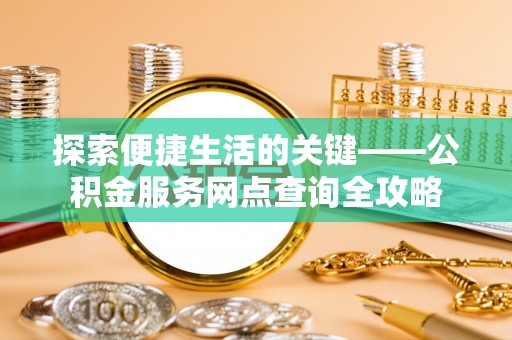 广饶探索便捷生活的关键——公积金服务网点查询全攻略