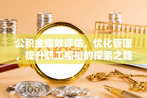 广饶公积金绩效评估，优化管理，提升职工福祉的探索之路