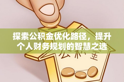 广饶探索公积金优化路径，提升个人财务规划的智慧之选