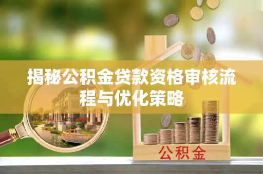 广饶揭秘公积金贷款资格审核流程与优化策略