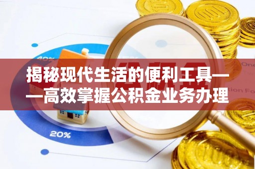 广饶揭秘现代生活的便利工具——高效掌握公积金业务办理流程的关键步骤