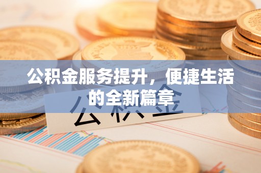 广饶公积金服务提升，便捷生活的全新篇章