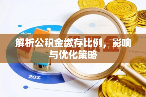 广饶解析公积金缴存比例，影响与优化策略