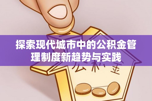 广饶探索现代城市中的公积金管理制度新趋势与实践