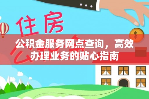 广饶公积金服务网点查询，高效办理业务的贴心指南