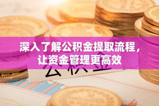 广饶深入了解公积金提取流程，让资金管理更高效