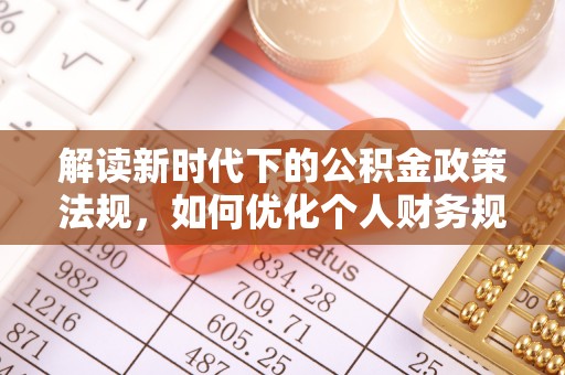 广饶解读新时代下的公积金政策法规，如何优化个人财务规划