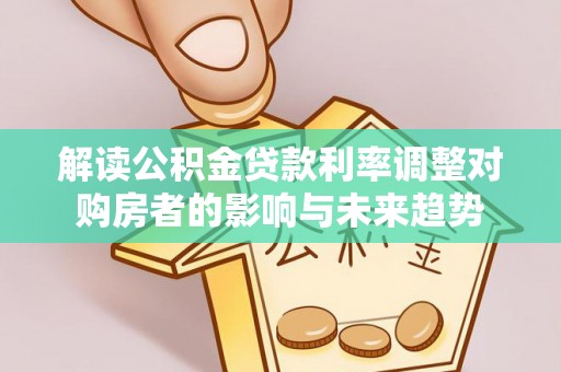 广饶解读公积金贷款利率调整对购房者的影响与未来趋势