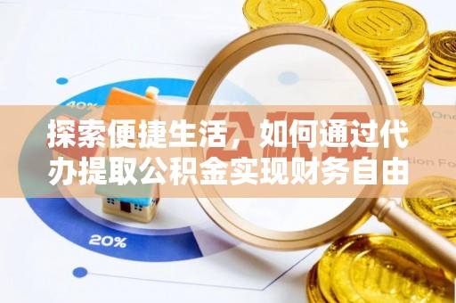 广饶探索便捷生活，如何通过代办提取公积金实现财务自由