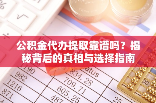 广饶公积金代办提取靠谱吗？揭秘背后的真相与选择指南