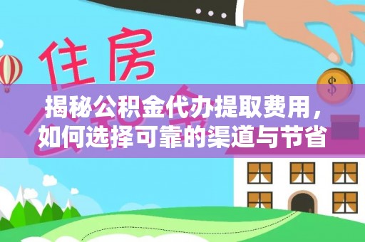 广饶揭秘公积金代办提取费用，如何选择可靠的渠道与节省成本