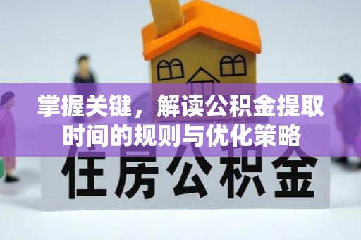 广饶掌握关键，解读公积金提取时间的规则与优化策略