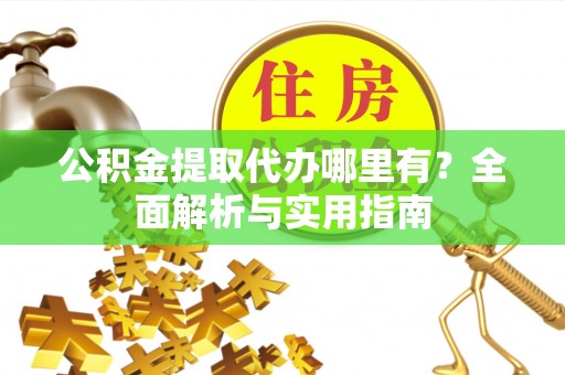 广饶公积金提取代办哪里有？全面解析与实用指南