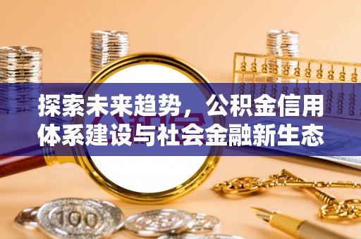 广饶探索未来趋势，公积金信用体系建设与社会金融新生态
