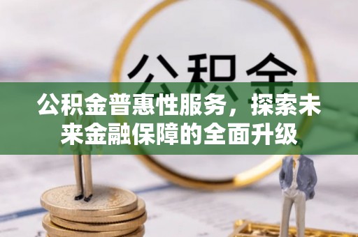 广饶公积金普惠性服务，探索未来金融保障的全面升级