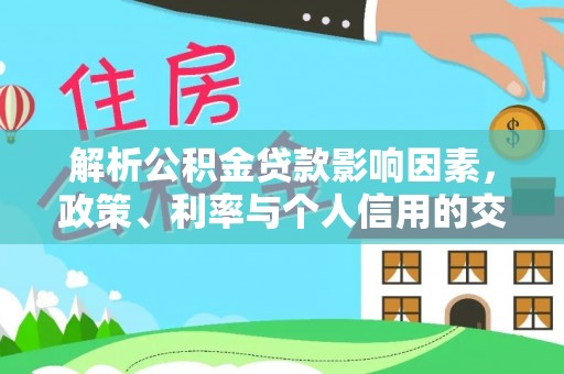 广饶解析公积金贷款影响因素，政策、利率与个人信用的交织作用