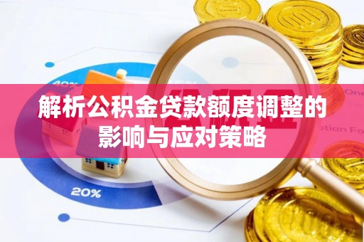 广饶解析公积金贷款额度调整的影响与应对策略