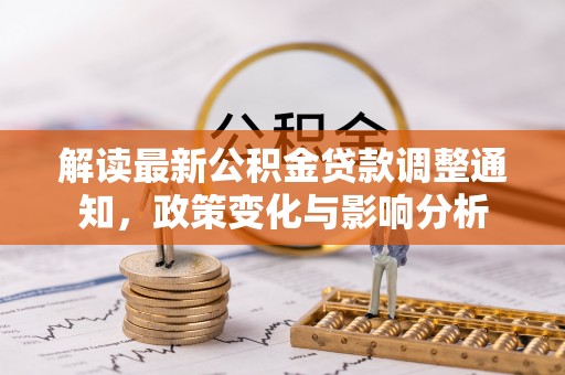 广饶解读最新公积金贷款调整通知，政策变化与影响分析