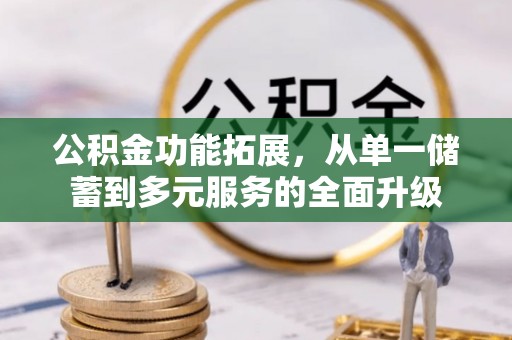 广饶公积金功能拓展，从单一储蓄到多元服务的全面升级