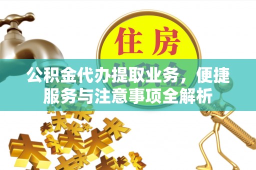 广饶公积金代办提取业务，便捷服务与注意事项全解析