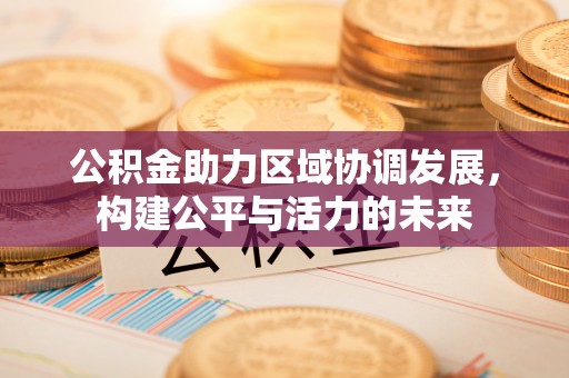 广饶公积金助力区域协调发展，构建公平与活力的未来