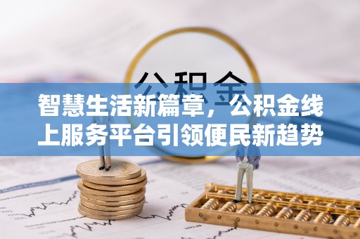 广饶智慧生活新篇章，公积金线上服务平台引领便民新趋势