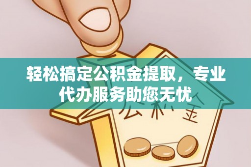 广饶轻松搞定公积金提取，专业代办服务助您无忧