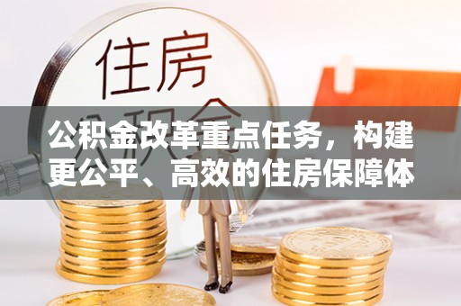 广饶公积金改革重点任务，构建更公平、高效的住房保障体系
