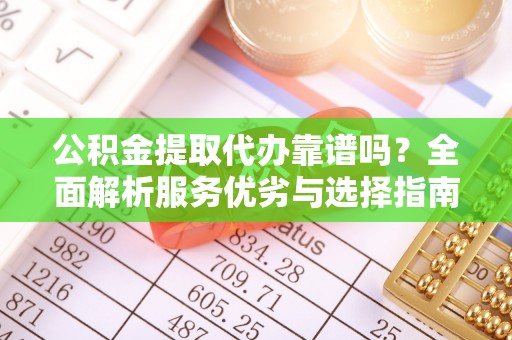广饶公积金提取代办靠谱吗？全面解析服务优劣与选择指南