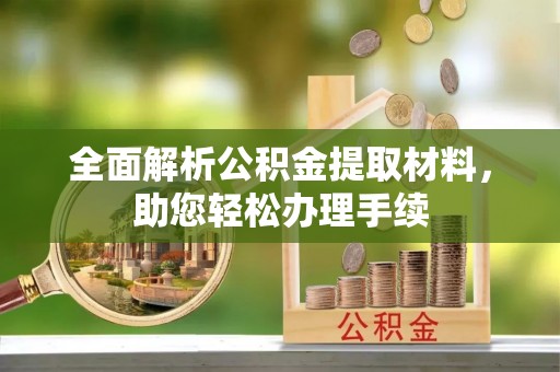 广饶全面解析公积金提取材料，助您轻松办理手续