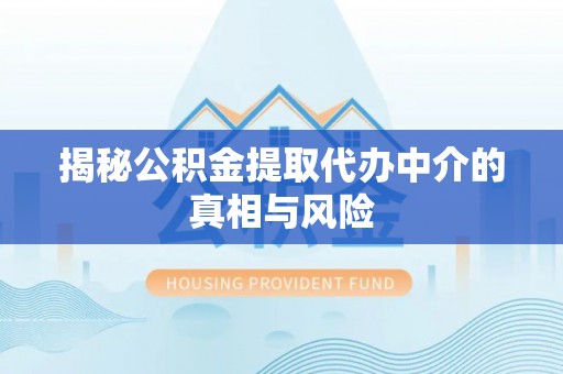 广饶揭秘公积金提取代办中介的真相与风险