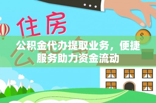 广饶公积金代办提取业务，便捷服务助力资金流动