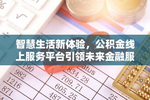 广饶智慧生活新体验，公积金线上服务平台引领未来金融服务