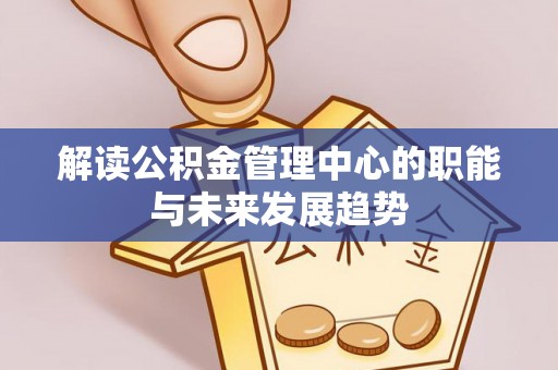 广饶解读公积金管理中心的职能与未来发展趋势