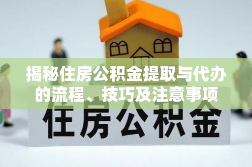 广饶揭秘住房公积金提取与代办的流程、技巧及注意事项