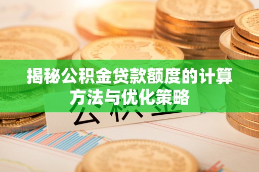 广饶揭秘公积金贷款额度的计算方法与优化策略