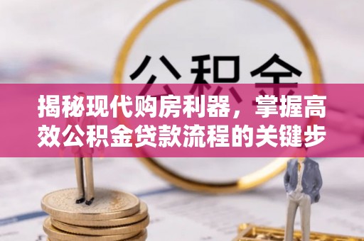 广饶揭秘现代购房利器，掌握高效公积金贷款流程的关键步骤