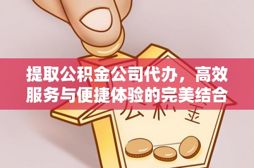 广饶提取公积金公司代办，高效服务与便捷体验的完美结合
