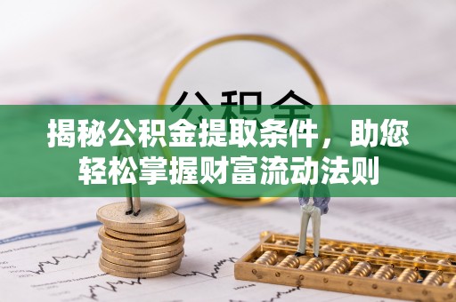 广饶揭秘公积金提取条件，助您轻松掌握财富流动法则