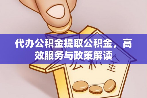 广饶代办公积金提取公积金，高效服务与政策解读