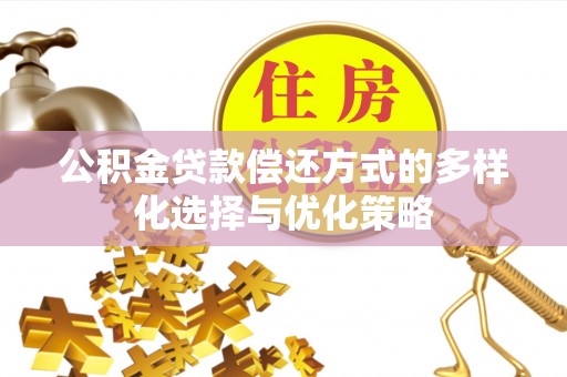广饶公积金贷款偿还方式的多样化选择与优化策略