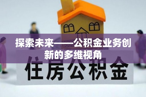 广饶探索未来——公积金业务创新的多维视角