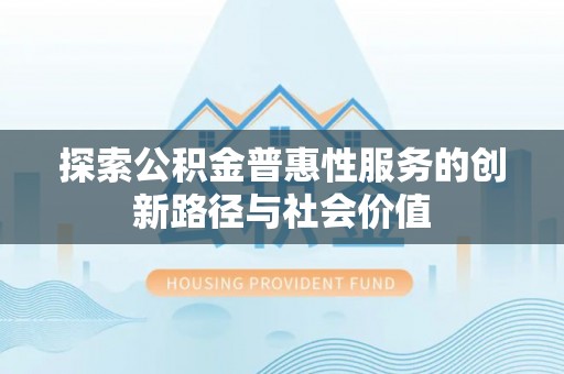 广饶探索公积金普惠性服务的创新路径与社会价值