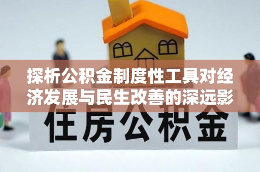 广饶探析公积金制度性工具对经济发展与民生改善的深远影响