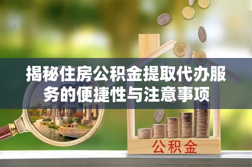 广饶揭秘住房公积金提取代办服务的便捷性与注意事项