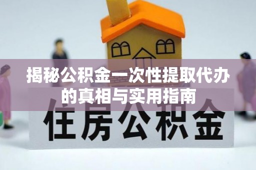 广饶揭秘公积金一次性提取代办的真相与实用指南