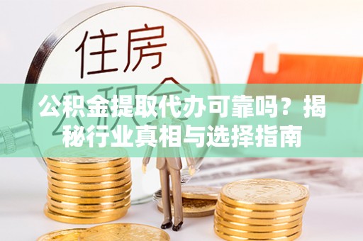 广饶公积金提取代办可靠吗？揭秘行业真相与选择指南