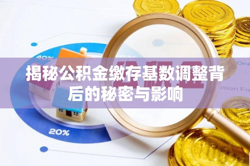 广饶揭秘公积金缴存基数调整背后的秘密与影响