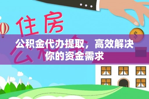 广饶公积金代办提取，高效解决你的资金需求