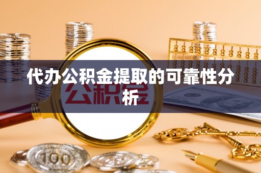 广饶代办公积金提取的可靠性分析